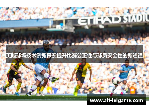 英超球场技术创新探索提升比赛公正性与球员安全性的新途径
