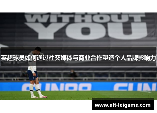 英超球员如何通过社交媒体与商业合作塑造个人品牌影响力