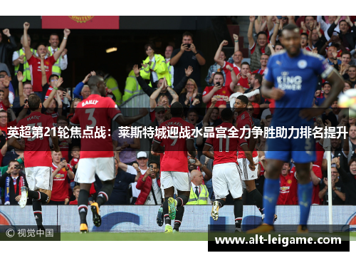 英超第21轮焦点战：莱斯特城迎战水晶宫全力争胜助力排名提升