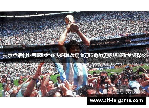 揭示塞维利亚与欧联杯深度渊源及统治力传奇历史脉络解析全貌探秘