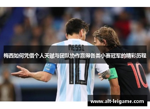 梅西如何凭借个人天赋与团队协作赢得各类小赛冠军的精彩历程