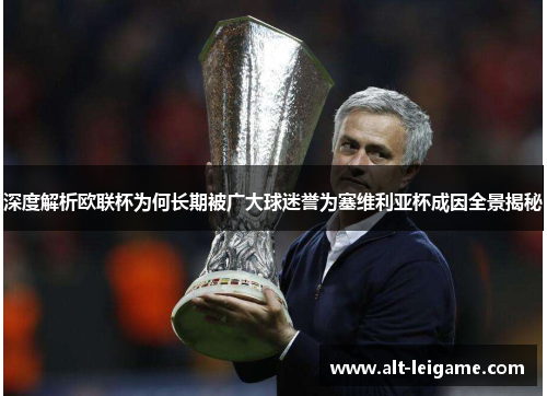 深度解析欧联杯为何长期被广大球迷誉为塞维利亚杯成因全景揭秘 深度解析欧联杯为何长期被广大球迷誉为塞维利亚杯成因全景揭秘