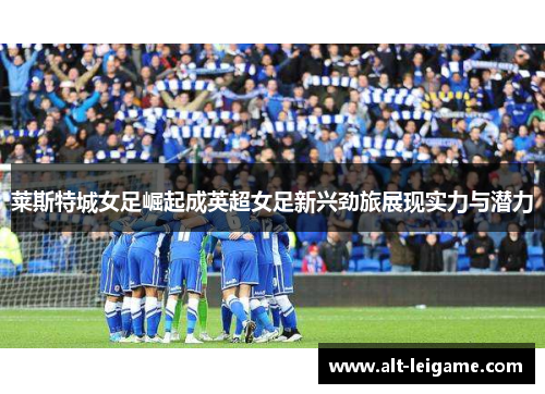 莱斯特城女足崛起成英超女足新兴劲旅展现实力与潜力