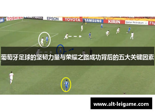 葡萄牙足球的坚韧力量与荣耀之路成功背后的五大关键因素 葡萄牙足球的坚韧力量与荣耀之路成功背后的五大关键因素