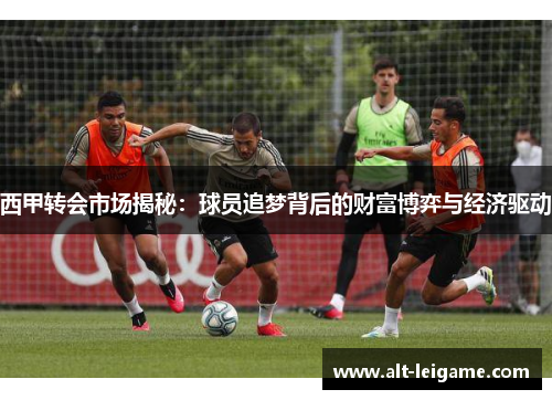 西甲转会市场揭秘：球员追梦背后的财富博弈与经济驱动
