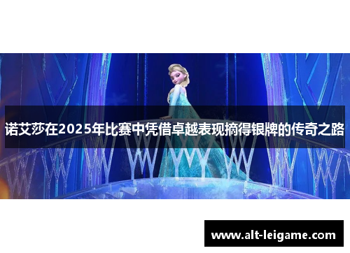 诺艾莎在2025年比赛中凭借卓越表现摘得银牌的传奇之路