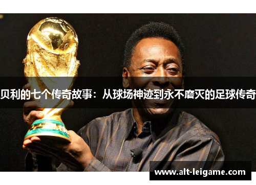 贝利的七个传奇故事：从球场神迹到永不磨灭的足球传奇