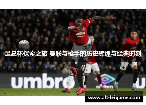 足总杯探索之旅 曼联与枪手的历史辉煌与经典时刻