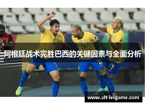 阿根廷战术完胜巴西的关键因素与全面分析