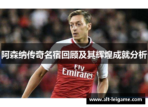 阿森纳传奇名宿回顾及其辉煌成就分析