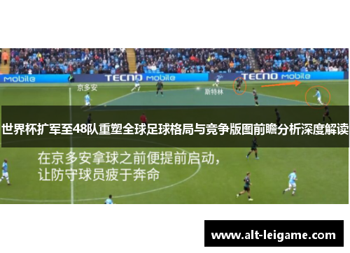 世界杯扩军至48队重塑全球足球格局与竞争版图前瞻分析深度解读