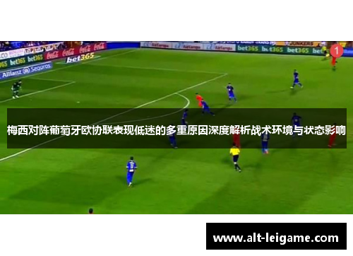 梅西对阵葡萄牙欧协联表现低迷的多重原因深度解析战术环境与状态影响 梅西对阵葡萄牙欧协联表现低迷的多重原因深度解析战术环境与状态影响