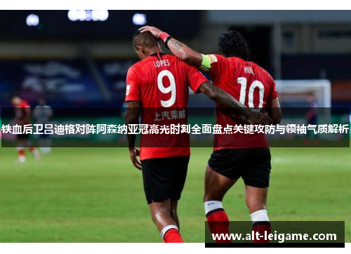 铁血后卫吕迪格对阵阿森纳亚冠高光时刻全面盘点关键攻防与领袖气质解析