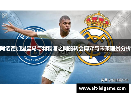 阿诺德加盟皇马与利物浦之间的转会博弈与未来前景分析
