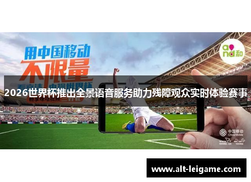 2026世界杯推出全景语音服务助力残障观众实时体验赛事