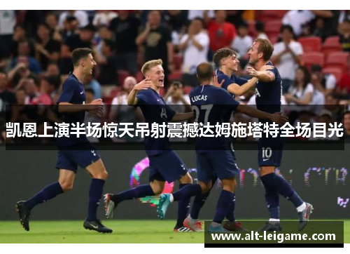 凯恩上演半场惊天吊射震撼达姆施塔特全场目光