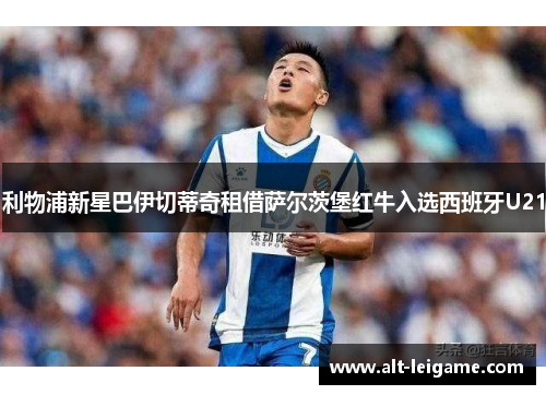 利物浦新星巴伊切蒂奇租借萨尔茨堡红牛入选西班牙U21 利物浦新星巴伊切蒂奇租借萨尔茨堡红牛入选西班牙U21