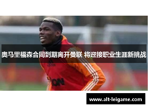 奥马里福森合同到期离开曼联 将迎接职业生涯新挑战 奥马里福森合同到期离开曼联 将迎接职业生涯新挑战