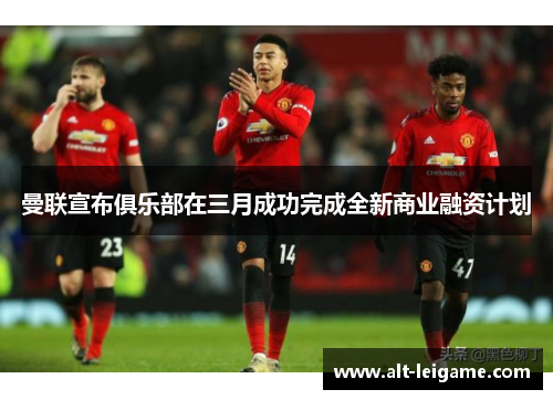 曼联宣布俱乐部在三月成功完成全新商业融资计划