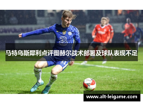 马特乌斯犀利点评图赫尔战术部署及球队表现不足