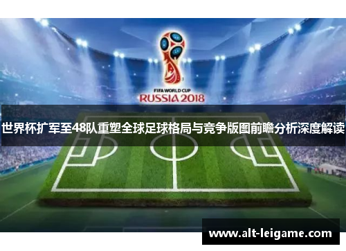 世界杯扩军至48队重塑全球足球格局与竞争版图前瞻分析深度解读