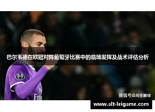 巴尔韦德在欧冠对阵葡萄牙比赛中的临场发挥及战术评估分析