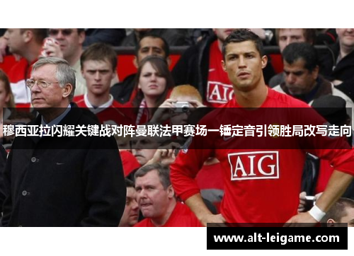 穆西亚拉闪耀关键战对阵曼联法甲赛场一锤定音引领胜局改写走向