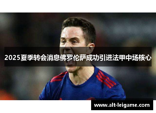 2025夏季转会消息佛罗伦萨成功引进法甲中场核心