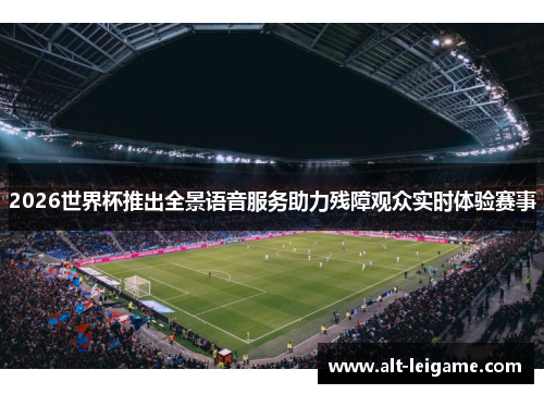 2026世界杯推出全景语音服务助力残障观众实时体验赛事