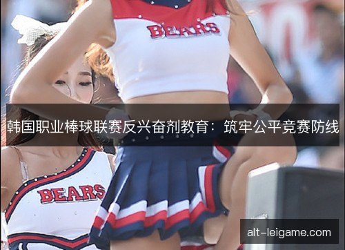 韩国职业棒球联赛反兴奋剂教育：筑牢公平竞赛防线