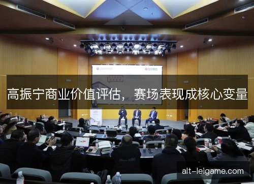 高振宁商业价值评估，赛场表现成核心变量
