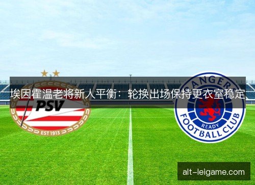 埃因霍温老将新人平衡：轮换出场保持更衣室稳定
